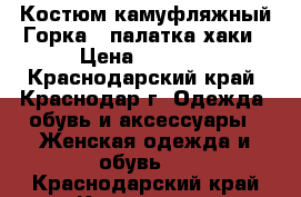 Костюм камуфляжный Горка-3 палатка/хаки › Цена ­ 2 200 - Краснодарский край, Краснодар г. Одежда, обувь и аксессуары » Женская одежда и обувь   . Краснодарский край,Краснодар г.